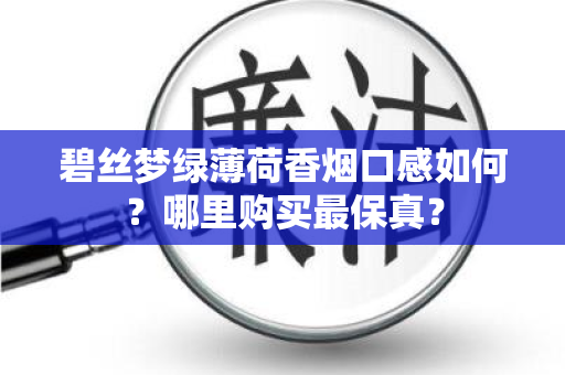 碧丝梦绿薄荷香烟口感如何？哪里购买最保真？